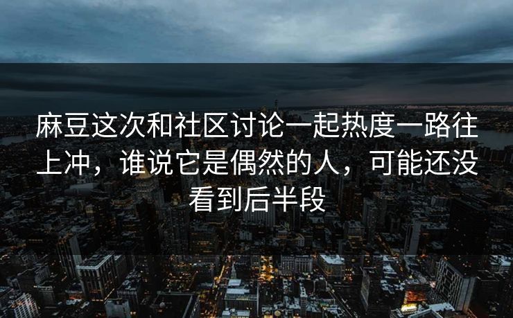 麻豆这次和社区讨论一起热度一路往上冲,谁说它是偶然的人,可能还没看到后半段