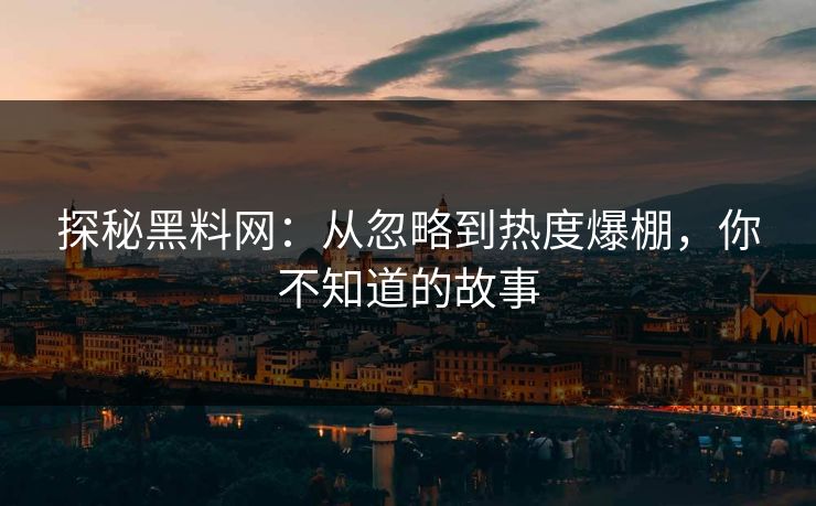 探秘黑料网:从忽略到热度爆棚,你不知道的故事 探秘黑料网:从忽略到热度爆棚,你不知道的故事