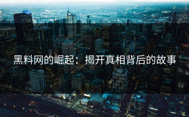 黑料网的崛起:揭开真相背后的故事 黑料网的崛起:揭开真相背后的故事