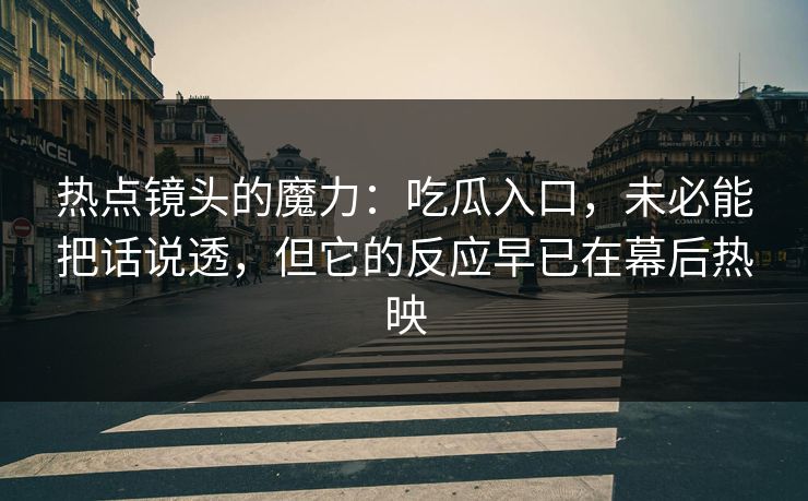 热点镜头的魔力:吃瓜入口,未必能把话说透,但它的反应早已在幕后热映 热点镜头的魔力:吃瓜入口,未必能把话说透,但它的反应早已在幕后热映