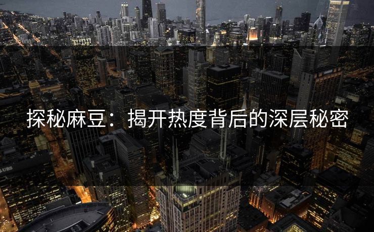 探秘麻豆:揭开热度背后的深层秘密 探秘麻豆:揭开热度背后的深层秘密
